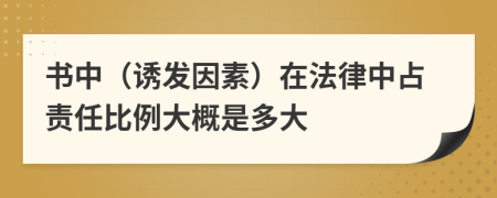 书中（诱发因素）在法律中占责任比例大概是多大