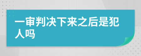 一审判决下来之后是犯人吗