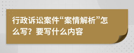 行政诉讼案件“案情解析”怎么写？要写什么内容