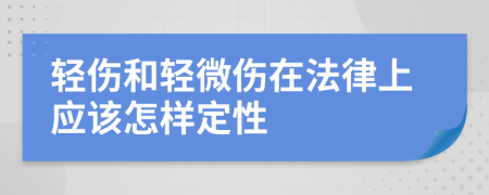 轻伤和轻微伤在法律上应该怎样定性