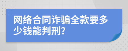 网络合同诈骗全款要多少钱能判刑？