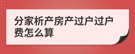 分家析产房产过户过户费怎么算