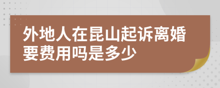 外地人在昆山起诉离婚要费用吗是多少