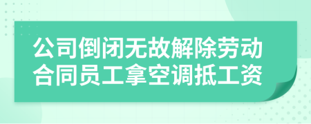 公司倒闭无故解除劳动合同员工拿空调抵工资