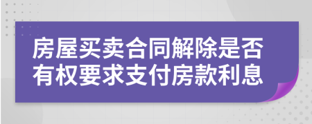 房屋买卖合同解除是否有权要求支付房款利息