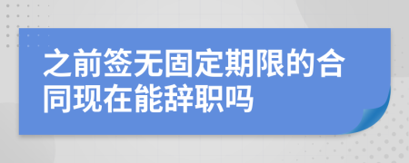 之前签无固定期限的合同现在能辞职吗