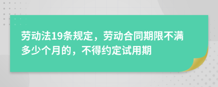 劳动法19条规定，劳动合同期限不满多少个月的，不得约定试用期