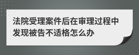 法院受理案件后在审理过程中发现被告不适格怎么办