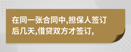在同一张合同中,担保人签订后几天,借贷双方才签订,