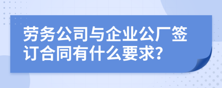 劳务公司与企业公厂签订合同有什么要求？