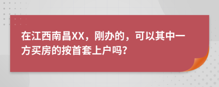 在江西南昌XX，刚办的，可以其中一方买房的按首套上户吗？