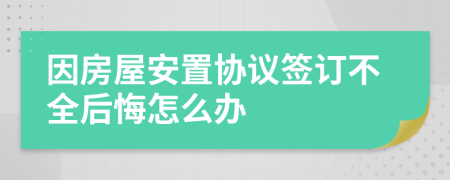 因房屋安置协议签订不全后悔怎么办