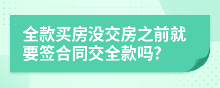 全款买房没交房之前就要签合同交全款吗?