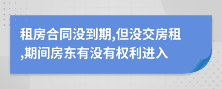 租房合同没到期,但没交房租,期间房东有没有权利进入