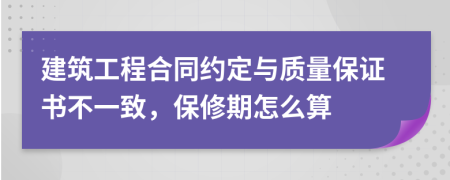 建筑工程合同约定与质量保证书不一致，保修期怎么算