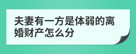 夫妻有一方是体弱的离婚财产怎么分