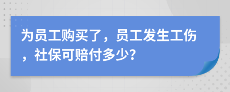 为员工购买了，员工发生工伤，社保可赔付多少？