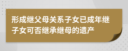 形成继父母关系子女已成年继子女可否继承继母的遗产