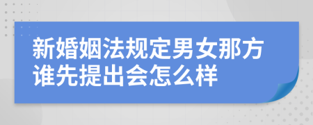 新婚姻法规定男女那方谁先提出会怎么样