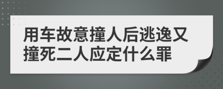 用车故意撞人后逃逸又撞死二人应定什么罪