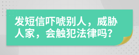 发短信吓唬别人，威胁人家，会触犯法律吗？