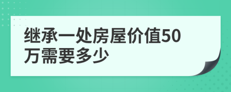 继承一处房屋价值50万需要多少