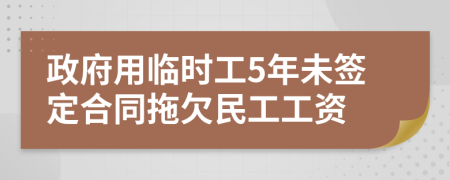 政府用临时工5年未签定合同拖欠民工工资