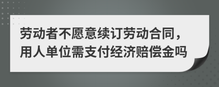 劳动者不愿意续订劳动合同，用人单位需支付经济赔偿金吗