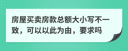 房屋买卖房款总额大小写不一致，可以以此为由，要求吗