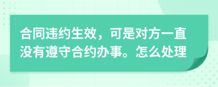 合同违约生效，可是对方一直没有遵守合约办事。怎么处理