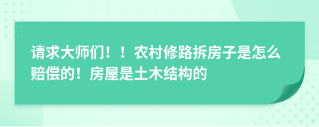 请求大师们！！农村修路拆房子是怎么赔偿的！房屋是土木结构的