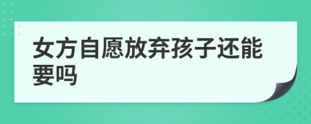 女方自愿放弃孩子还能要吗