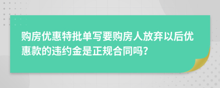 购房优惠特批单写要购房人放弃以后优惠款的违约金是正规合同吗？