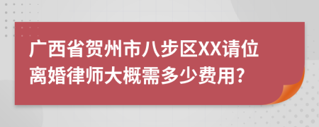 广西省贺州市八步区XX请位离婚律师大概需多少费用?
