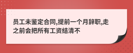 员工未鉴定合同,提前一个月辞职,走之前会把所有工资结清不