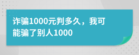 诈骗1000元判多久，我可能骗了别人1000