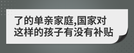 了的单亲家庭,国家对这样的孩子有没有补贴