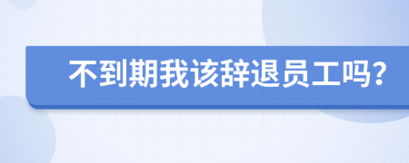 不到期我该辞退员工吗？