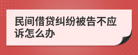 民间借贷纠纷被告不应诉怎么办