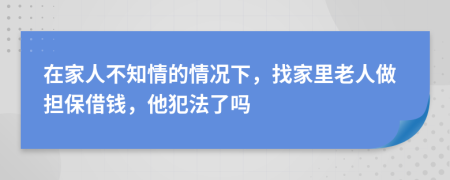 在家人不知情的情况下，找家里老人做担保借钱，他犯法了吗