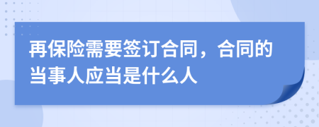 再保险需要签订合同，合同的当事人应当是什么人