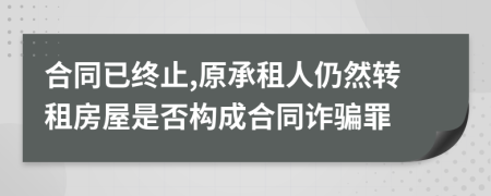 合同已终止,原承租人仍然转租房屋是否构成合同诈骗罪
