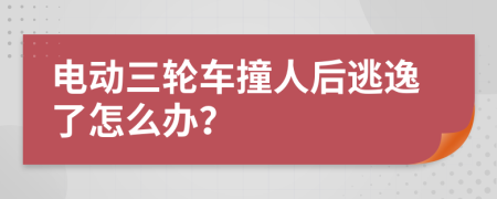 电动三轮车撞人后逃逸了怎么办？