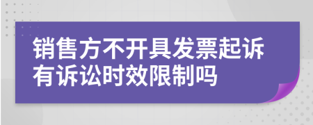 销售方不开具发票起诉有诉讼时效限制吗