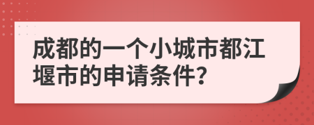 成都的一个小城市都江堰市的申请条件？