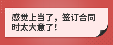 感觉上当了，签订合同时太大意了！