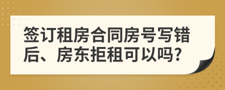 签订租房合同房号写错后、房东拒租可以吗?