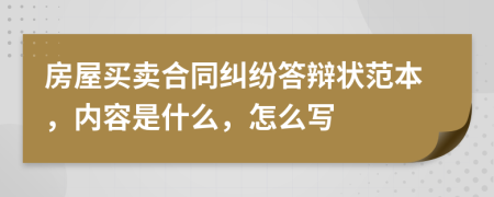 房屋买卖合同纠纷答辩状范本，内容是什么，怎么写