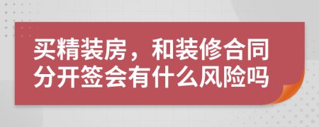 买精装房，和装修合同分开签会有什么风险吗