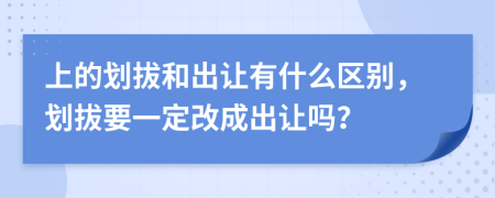 上的划拔和出让有什么区别，划拔要一定改成出让吗？